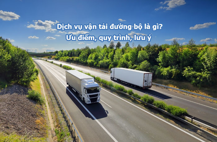 Dịch vụ vận tải đường bộ là gì? Ưu điểm, quy trình, lưu ý